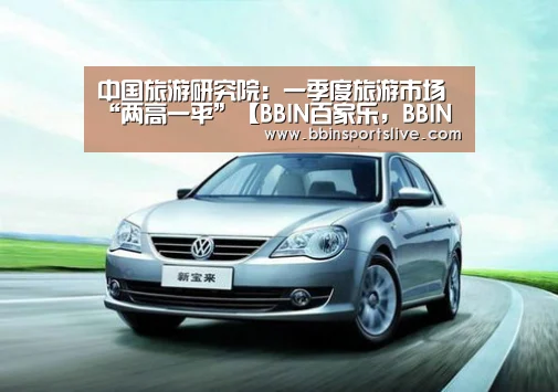 中国旅游研究院:一季度旅游市场“两高一平”【BBIN百家乐,BBIN官网,BBIN棋牌,BBIN直播】(图1) BBIN百家乐,BBIN官网,BBIN棋牌,BBIN直播
