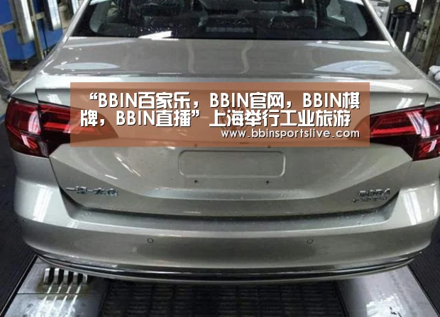 “BBIN百家乐,BBIN官网,BBIN棋牌,BBIN直播”上海举行工业旅游联盟成立大会 三年内我国工业旅游收入将超300亿(图2) BBIN百家乐,BBIN官网,BBIN棋牌,BBIN直播