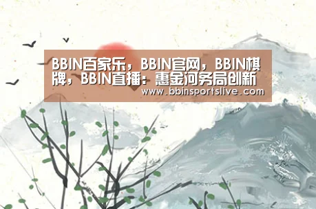 BBIN百家乐,BBIN官网,BBIN棋牌,BBIN直播:惠金河务局创新工作快速平稳推进(图4) BBIN百家乐,BBIN官网,BBIN棋牌,BBIN直播