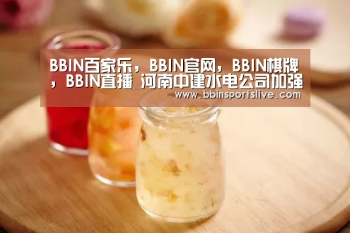 BBIN百家乐,BBIN官网,BBIN棋牌,BBIN直播_河南中建水电公司加强节前工地安全生产(图1) BBIN百家乐,BBIN官网,BBIN棋牌,BBIN直播