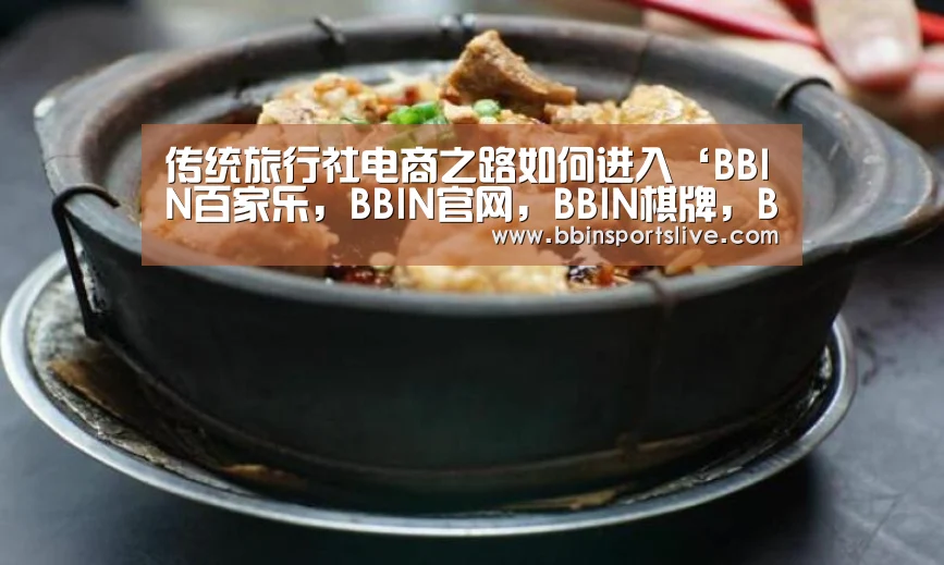 传统旅行社电商之路如何进入‘BBIN百家乐,BBIN官网,BBIN棋牌,BBIN直播’(图2) BBIN百家乐,BBIN官网,BBIN棋牌,BBIN直播